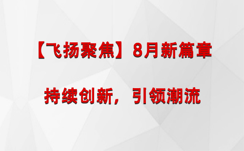 阿克陶【飞扬聚焦】8月新篇章 —— 持续创新，引领潮流