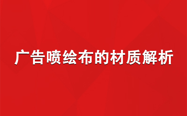 阿克陶广告阿克陶阿克陶喷绘布的材质解析